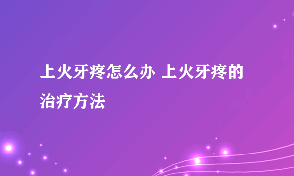 上火牙疼怎么办 上火牙疼的治疗方法