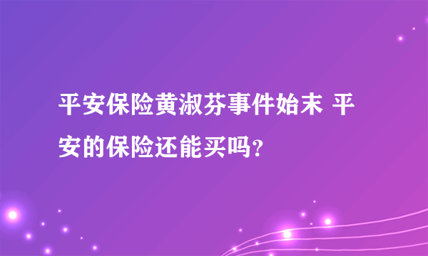 平安保险黄淑芬事件始末 平安的保险还能买吗？