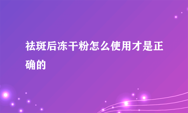 祛斑后冻干粉怎么使用才是正确的