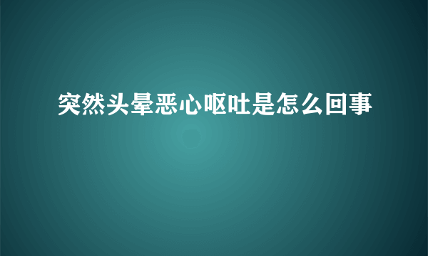 突然头晕恶心呕吐是怎么回事