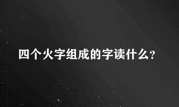 四个火字组成的字读什么？