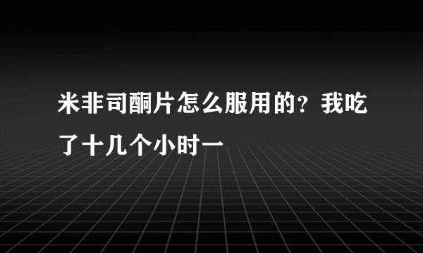 米非司酮片怎么服用的？我吃了十几个小时一