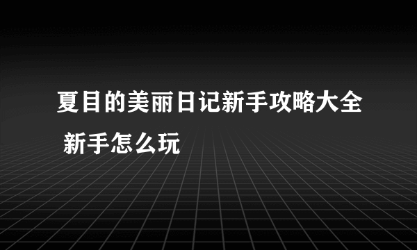 夏目的美丽日记新手攻略大全 新手怎么玩