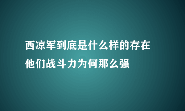 西凉军到底是什么样的存在 他们战斗力为何那么强