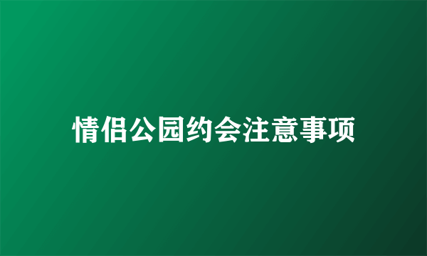 情侣公园约会注意事项