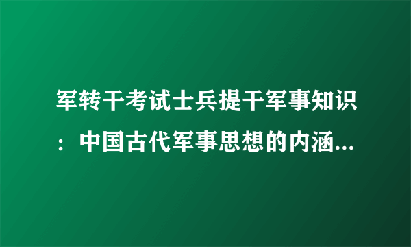 军转干考试士兵提干军事知识：中国古代军事思想的内涵和研究意义