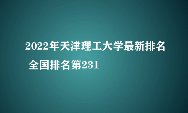 2022年天津理工大学最新排名 全国排名第231