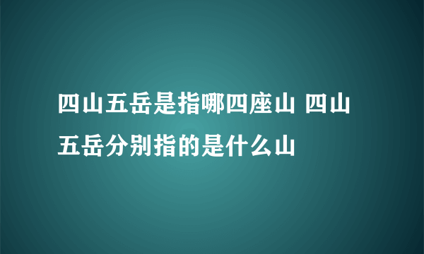 四山五岳是指哪四座山 四山五岳分别指的是什么山