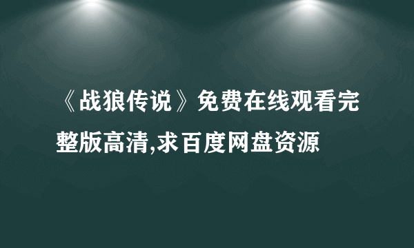 《战狼传说》免费在线观看完整版高清,求百度网盘资源