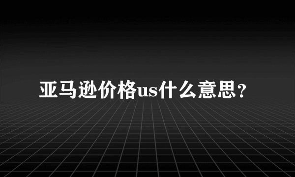 亚马逊价格us什么意思？