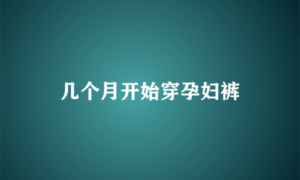 几个月开始穿孕妇裤