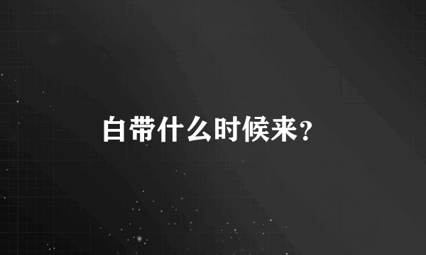 白带什么时候来？