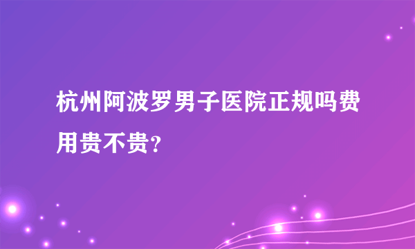 杭州阿波罗男子医院正规吗费用贵不贵？