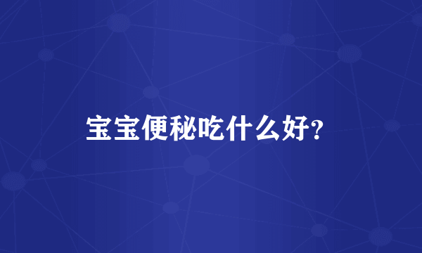 宝宝便秘吃什么好？