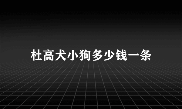 杜高犬小狗多少钱一条