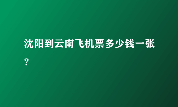 沈阳到云南飞机票多少钱一张？