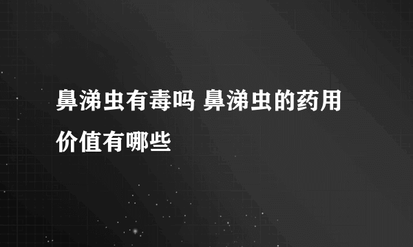 鼻涕虫有毒吗 鼻涕虫的药用价值有哪些