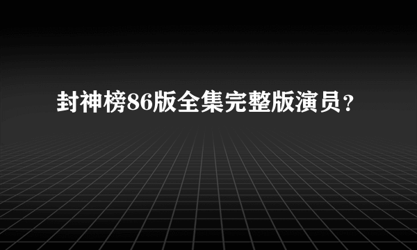 封神榜86版全集完整版演员？