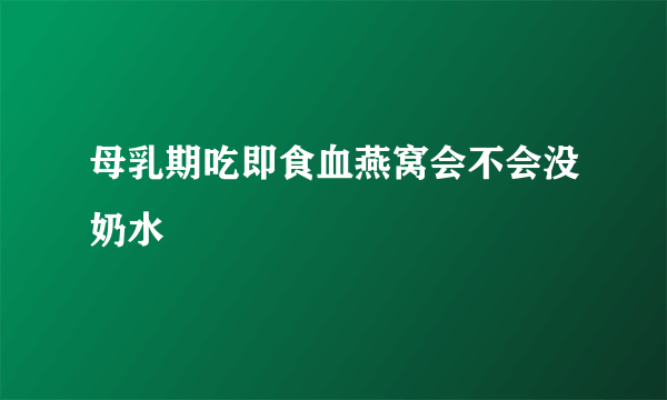 母乳期吃即食血燕窝会不会没奶水