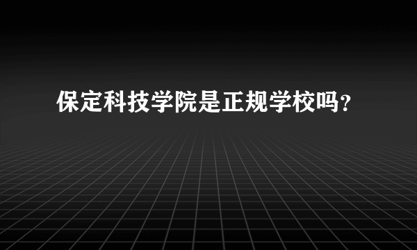 保定科技学院是正规学校吗？