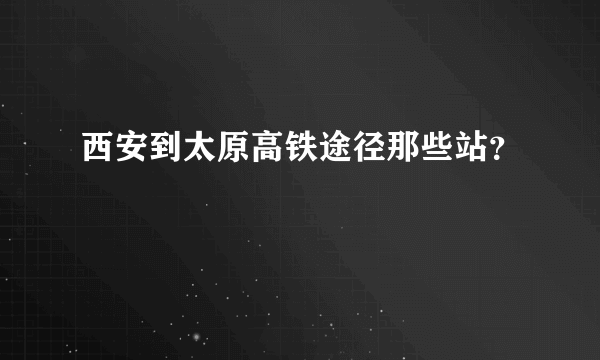 西安到太原高铁途径那些站？