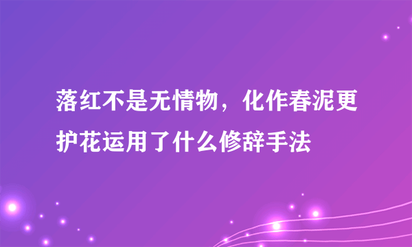 落红不是无情物，化作春泥更护花运用了什么修辞手法