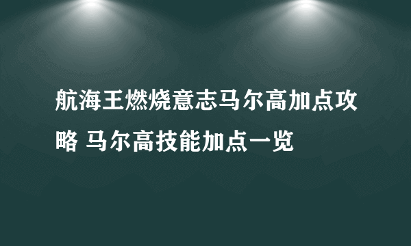 航海王燃烧意志马尔高加点攻略 马尔高技能加点一览