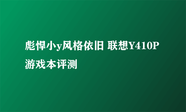 彪悍小y风格依旧 联想Y410P游戏本评测