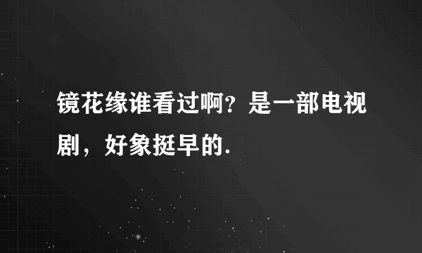 镜花缘谁看过啊？是一部电视剧，好象挺早的．