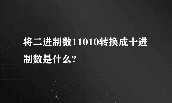 将二进制数11010转换成十进制数是什么?