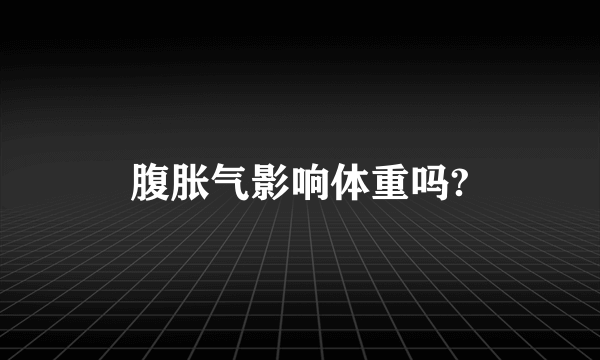 腹胀气影响体重吗?