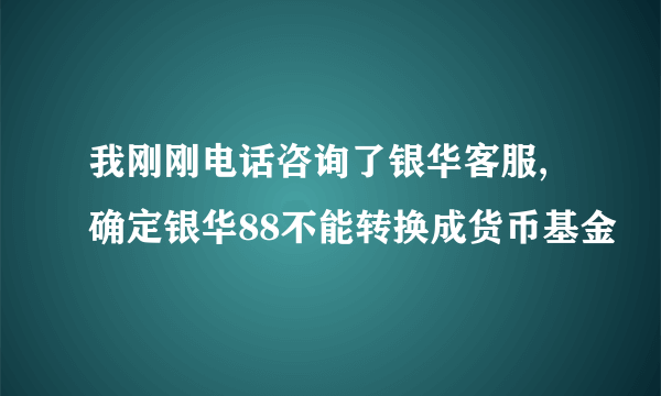 我刚刚电话咨询了银华客服,确定银华88不能转换成货币基金