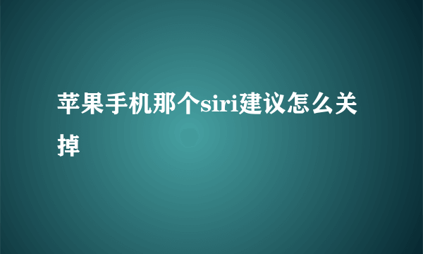 苹果手机那个siri建议怎么关掉