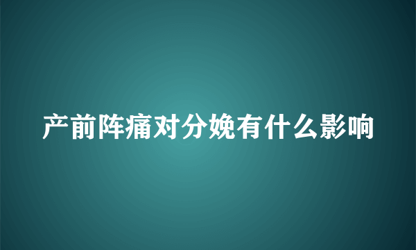 产前阵痛对分娩有什么影响