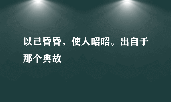 以己昏昏，使人昭昭。出自于那个典故