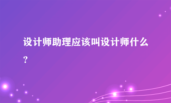 设计师助理应该叫设计师什么？