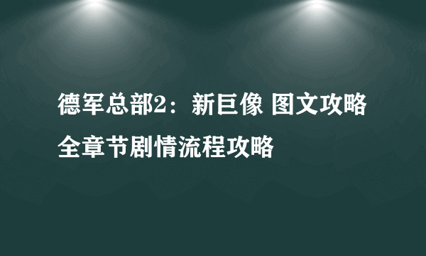 德军总部2：新巨像 图文攻略 全章节剧情流程攻略