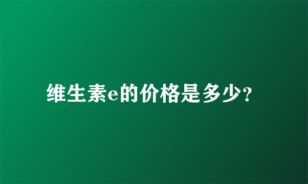 维生素e的价格是多少？