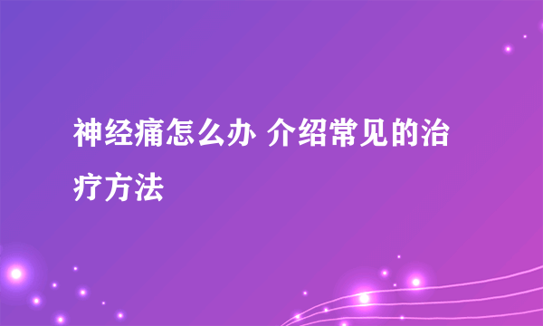 神经痛怎么办 介绍常见的治疗方法