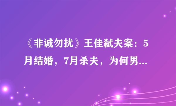 《非诚勿扰》王佳弑夫案：5月结婚，7月杀夫，为何男人没钱就得死？