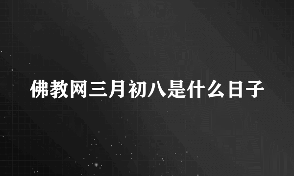 佛教网三月初八是什么日子