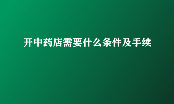 开中药店需要什么条件及手续