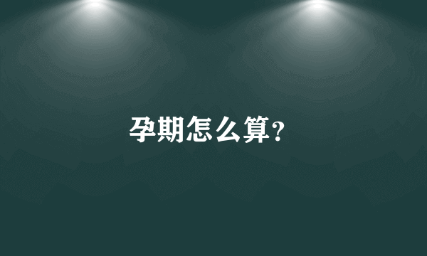 孕期怎么算？