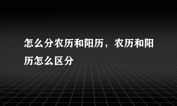 怎么分农历和阳历，农历和阳历怎么区分