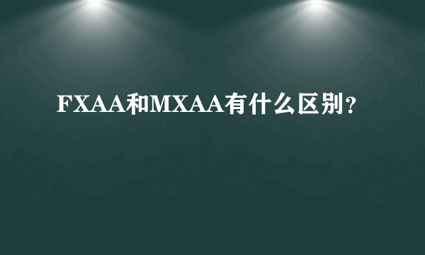 FXAA和MXAA有什么区别？