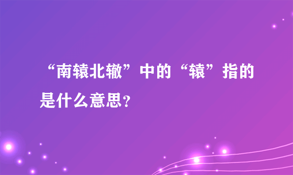 “南辕北辙”中的“辕”指的是什么意思？