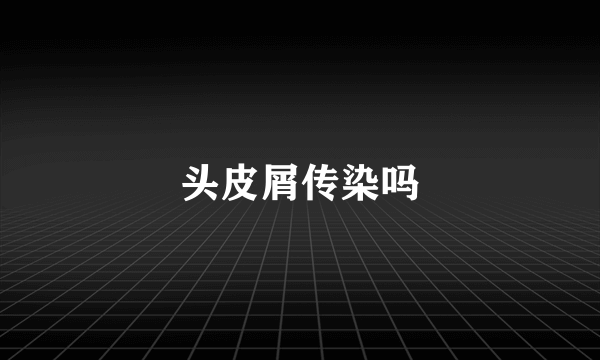 头皮屑传染吗