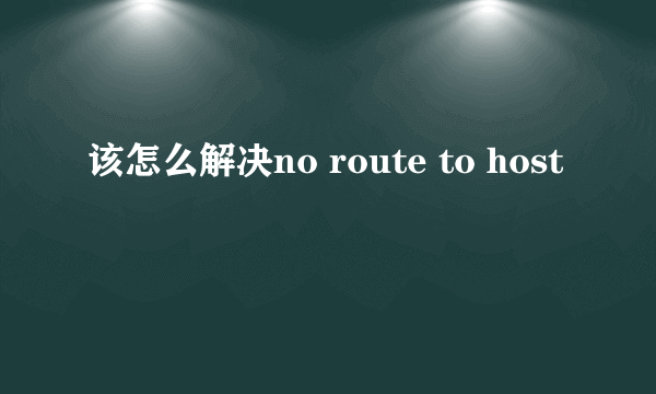 该怎么解决no route to host