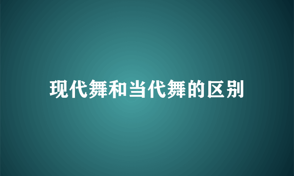 现代舞和当代舞的区别