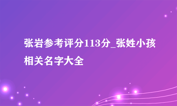 张岩参考评分113分_张姓小孩相关名字大全